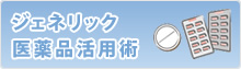 ジェネリック医薬品活用術