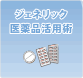ジェネリック医薬品活用術